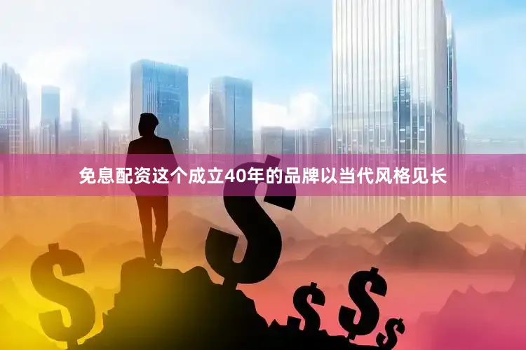 免息配资这个成立40年的品牌以当代风格见长