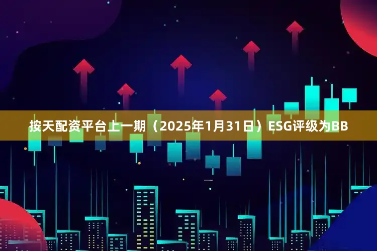 按天配资平台上一期（2025年1月31日）ESG评级为BB