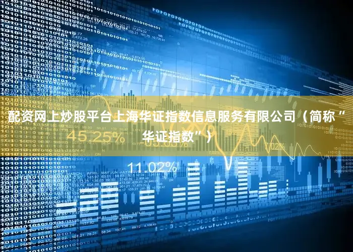 配资网上炒股平台上海华证指数信息服务有限公司（简称“华证指数”）