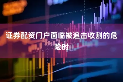 证券配资门户面临被追击收割的危险时