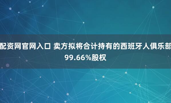 配资网官网入口 卖方拟将合计持有的西班牙人俱乐部99.66%股权